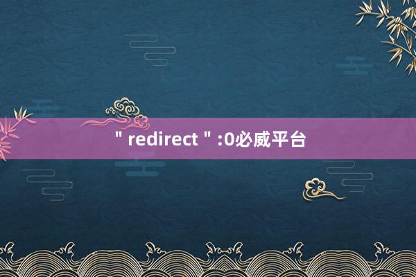 ＂redirect＂:0必威平台